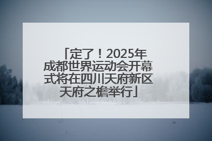 定了！2025年成都世界运动会开幕式将在四川天府新区天府之檐举行