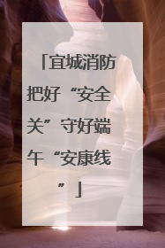 宜城消防把好“安全关”守好端午“安康线”