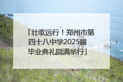 壮歌远行！郑州市第四十八中学2025届毕业典礼圆满举行