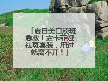 夏日美白淡斑急救！露卡菲娅祛斑套装，用过就离不开！