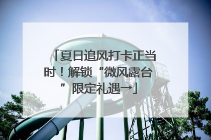 夏日追风打卡正当时！解锁“微风露台”限定礼遇→