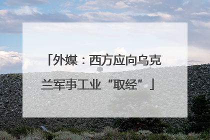 外媒：西方应向乌克兰军事工业“取经”