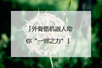 外骨骼机器人助你“一臂之力”