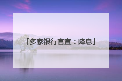 多家银行官宣：降息