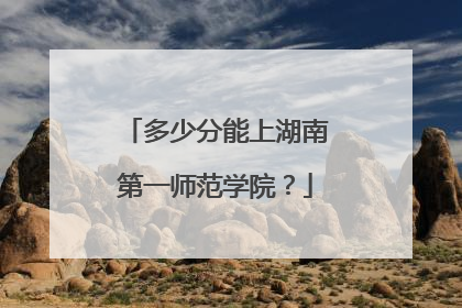多少分能上湖南第一师范学院？