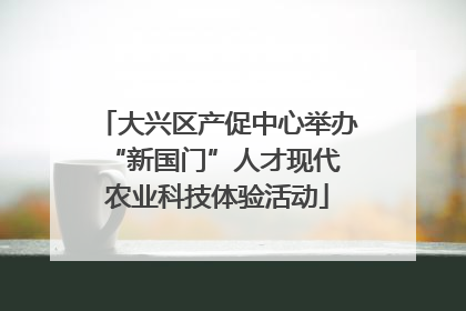 大兴区产促中心举办 “新国门”人才现代农业科技体验活动