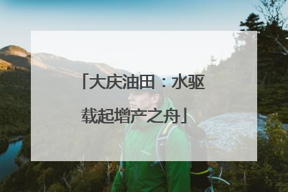大庆油田：水驱载起增产之舟