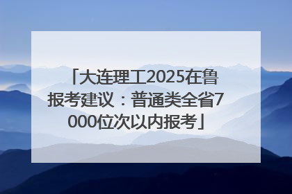 大连理工2025在鲁报考建议：普通类全省7000位次以内报考
