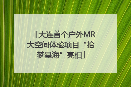 大连首个户外MR大空间体验项目“拾梦星海”亮相