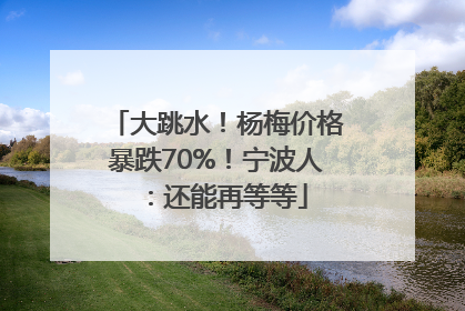 大跳水！杨梅价格暴跌70%！宁波人：还能再等等