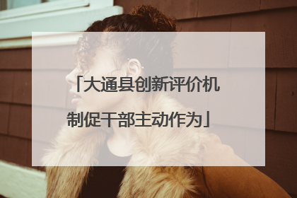 大通县创新评价机制促干部主动作为