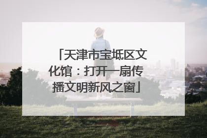 天津市宝坻区文化馆：打开一扇传播文明新风之窗