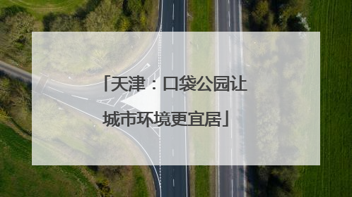 天津：口袋公园让城市环境更宜居