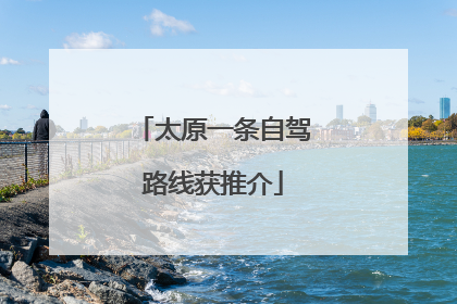 太原一条自驾路线获推介
