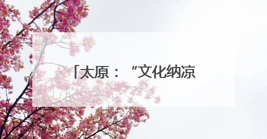 太原：“文化纳凉”成市民新选择