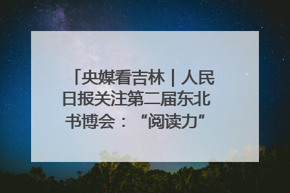 央媒看吉林｜人民日报关注第二届东北书博会：“阅读力”也是“发展力”