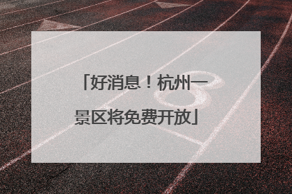 好消息！杭州一景区将免费开放