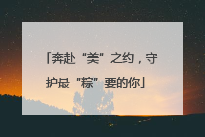 奔赴“美”之约，守护最“粽”要的你