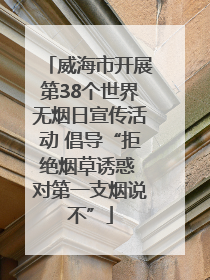 威海市开展第38个世界无烟日宣传活动 倡导“拒绝烟草诱惑 对第一支烟说不”