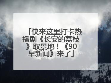 快来这里打卡热播剧《长安的荔枝》取景地！《90早新闻》来了