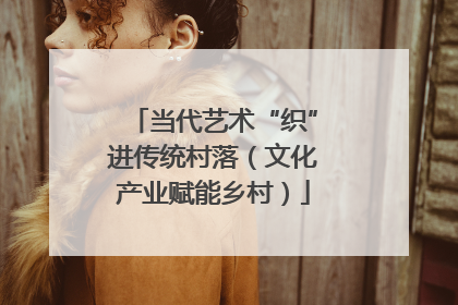 当代艺术“织”进传统村落（文化产业赋能乡村）