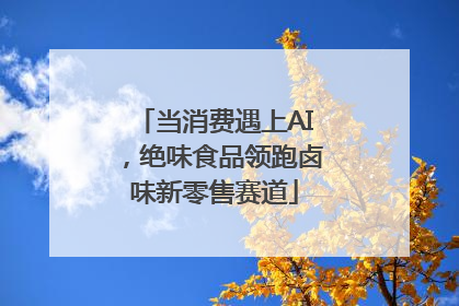 当消费遇上AI，绝味食品领跑卤味新零售赛道