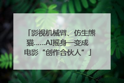 影视机械臂、仿生熊猫……AI摇身一变成电影“创作合伙人”
