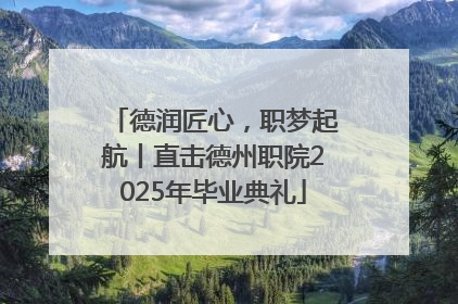 德润匠心，职梦起航丨直击德州职院2025年毕业典礼