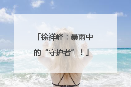 徐祥峰：暴雨中的“守护者”！