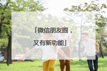 微信朋友圈，又有新功能