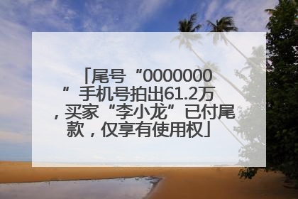 尾号“0000000”手机号拍出61.2万，买家“李小龙”已付尾款，仅享有使用权