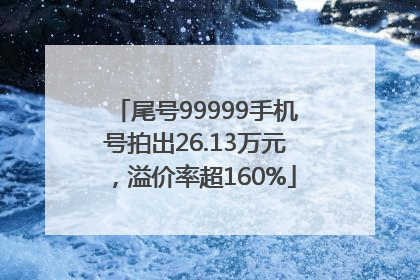 尾号99999手机号拍出26.13万元，溢价率超160%