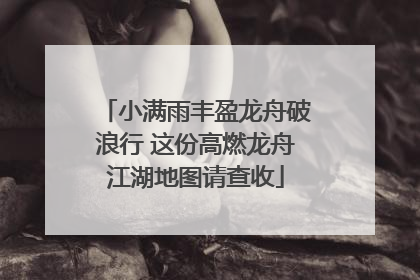 小满雨丰盈龙舟破浪行 这份高燃龙舟江湖地图请查收