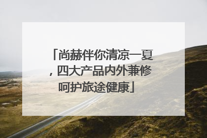 尚赫伴你清凉一夏，四大产品内外兼修呵护旅途健康