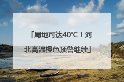 局地可达40℃！河北高温橙色预警继续