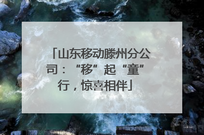 山东移动滕州分公司：“移”起“童”行，惊喜相伴
