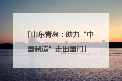 山东青岛：助力“中国制造”走出国门