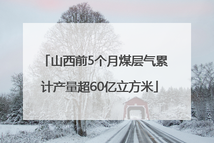 山西前5个月煤层气累计产量超60亿立方米