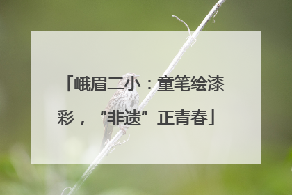 峨眉二小：童笔绘漆彩，“非遗”正青春