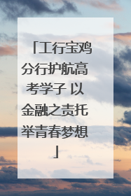 工行宝鸡分行护航高考学子 以金融之责托举青春梦想