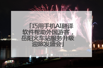 巧用手机AI翻译软件帮助外国游客，岳阳火车站服务升级迎旅发盛会