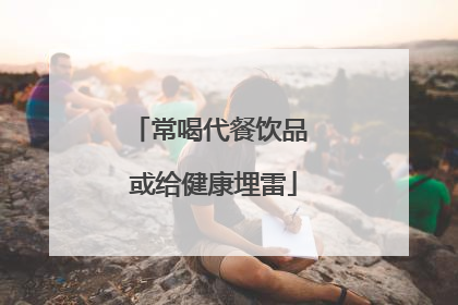 常喝代餐饮品 或给健康埋雷