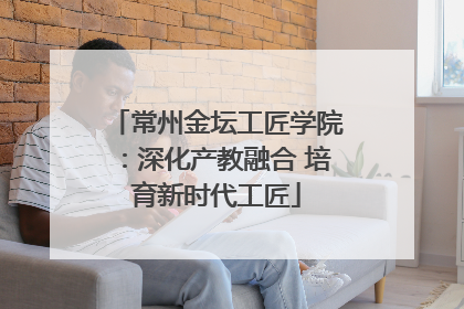 常州金坛工匠学院：深化产教融合 培育新时代工匠
