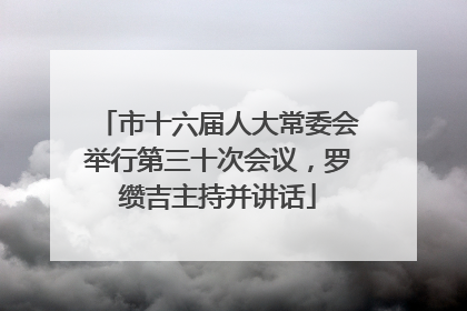 市十六届人大常委会举行第三十次会议，罗缵吉主持并讲话