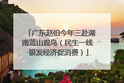 广东赵伯今年三赴湖南蓝山观鸟（民生一线·银发经济促消费）