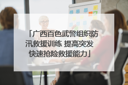 广西百色武警组织防汛救援训练 提高突发快速抢险救援能力