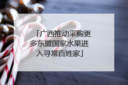 广西推动采购更多东盟国家水果进入寻常百姓家