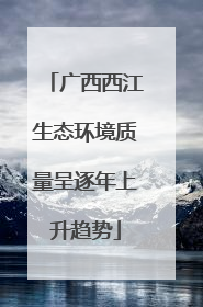 广西西江生态环境质量呈逐年上升趋势