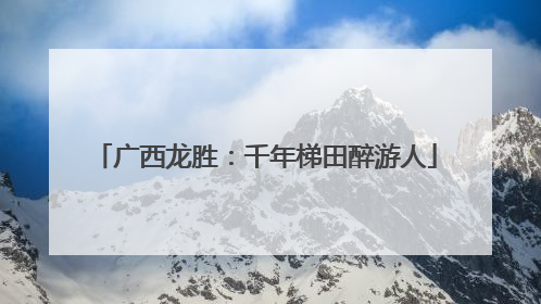 广西龙胜：千年梯田醉游人