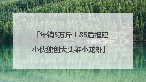 年销5万斤！85后福建小伙独创大头菜小龙虾
